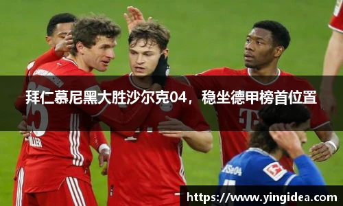 拜仁慕尼黑大胜沙尔克04，稳坐德甲榜首位置