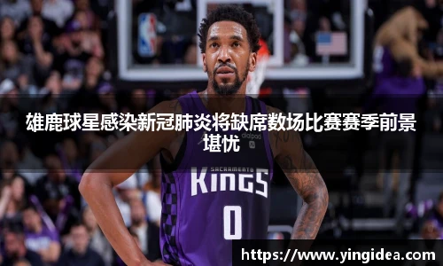雄鹿球星感染新冠肺炎将缺席数场比赛赛季前景堪忧