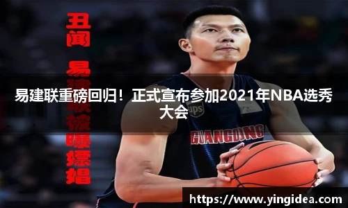 易建联重磅回归！正式宣布参加2021年NBA选秀大会