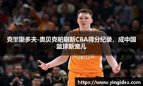 克里斯多夫-奥贝克帕刷新CBA得分纪录，成中国篮球新宠儿