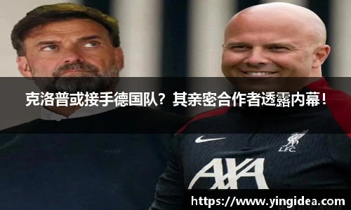 克洛普或接手德国队？其亲密合作者透露内幕！