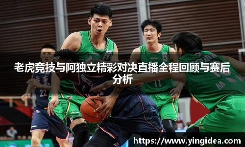 老虎竞技与阿独立精彩对决直播全程回顾与赛后分析