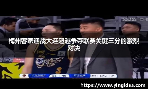 梅州客家迎战大连超越争夺联赛关键三分的激烈对决