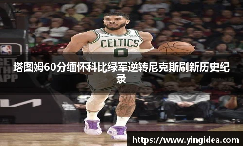 塔图姆60分缅怀科比绿军逆转尼克斯刷新历史纪录