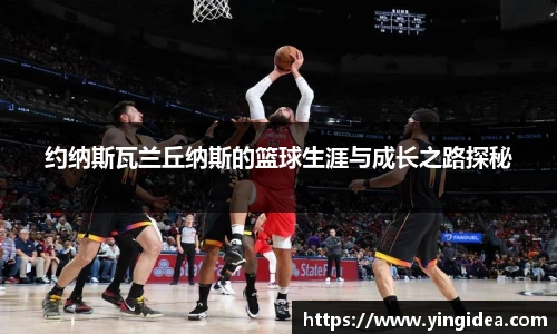 约纳斯瓦兰丘纳斯的篮球生涯与成长之路探秘