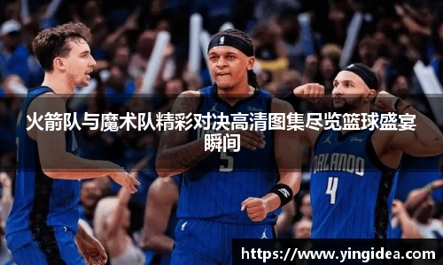 火箭队与魔术队精彩对决高清图集尽览篮球盛宴瞬间
