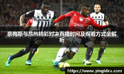 奈梅斯与昂热精彩对决直播时间及观看方式全解析