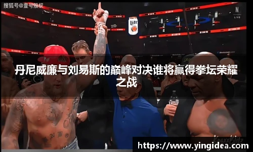 丹尼威廉与刘易斯的巅峰对决谁将赢得拳坛荣耀之战