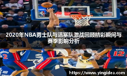 2020年NBA勇士队与活塞队激战回顾精彩瞬间与赛季影响分析