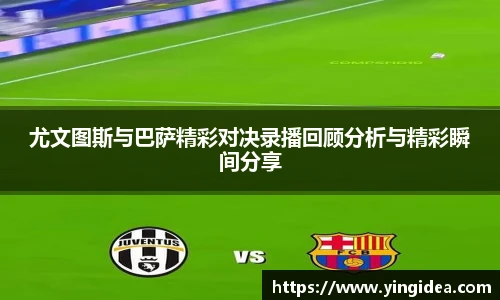 尤文图斯与巴萨精彩对决录播回顾分析与精彩瞬间分享