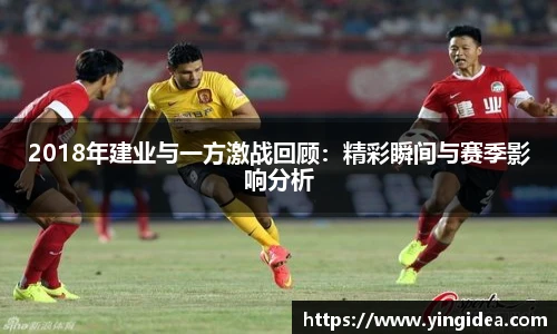 2018年建业与一方激战回顾：精彩瞬间与赛季影响分析