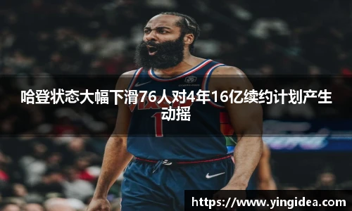 哈登状态大幅下滑76人对4年16亿续约计划产生动摇
