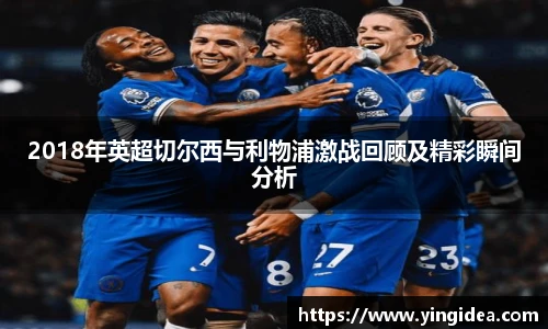 2018年英超切尔西与利物浦激战回顾及精彩瞬间分析