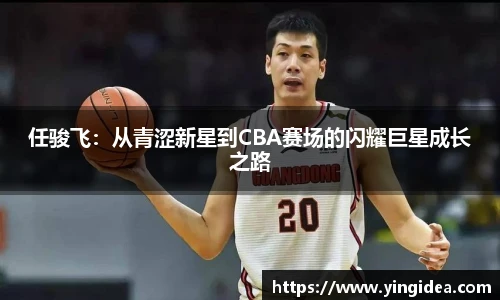 任骏飞：从青涩新星到CBA赛场的闪耀巨星成长之路
