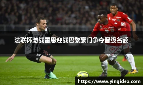 法联杯激战雷恩迎战巴黎豪门争夺晋级名额