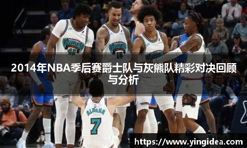2014年NBA季后赛爵士队与灰熊队精彩对决回顾与分析