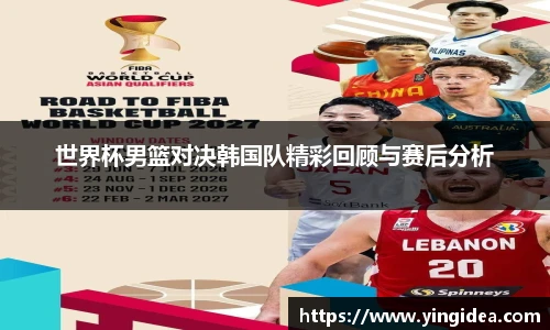 世界杯男篮对决韩国队精彩回顾与赛后分析