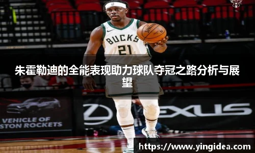 朱霍勒迪的全能表现助力球队夺冠之路分析与展望
