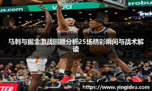 马刺与掘金激战回顾分析25场精彩瞬间与战术解读