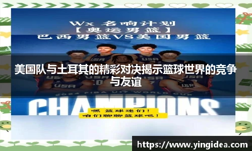 美国队与土耳其的精彩对决揭示篮球世界的竞争与友谊