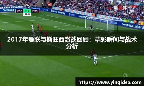 2017年曼联与斯旺西激战回顾：精彩瞬间与战术分析