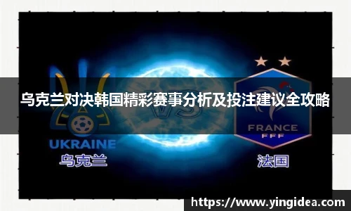 乌克兰对决韩国精彩赛事分析及投注建议全攻略