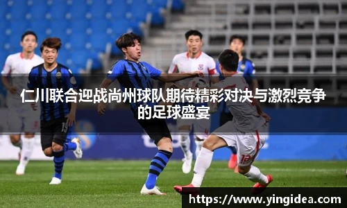 仁川联合迎战尚州球队期待精彩对决与激烈竞争的足球盛宴