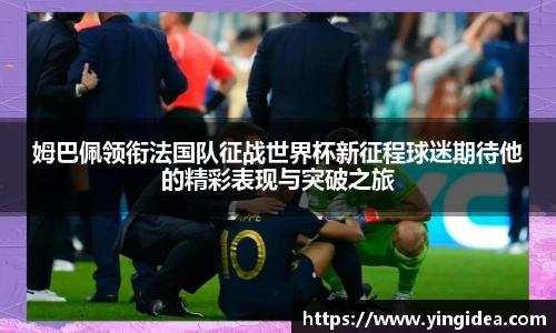 姆巴佩领衔法国队征战世界杯新征程球迷期待他的精彩表现与突破之旅